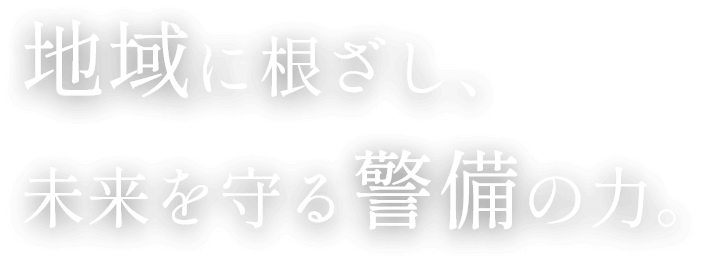 地域に根ざし、 未来を守る警備の力。
